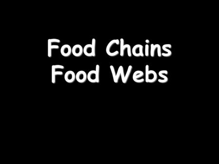 Food Chains Food Webs. Food Chains A food chain shows what is eaten by what… The arrows show which way the energy is going in the chain.