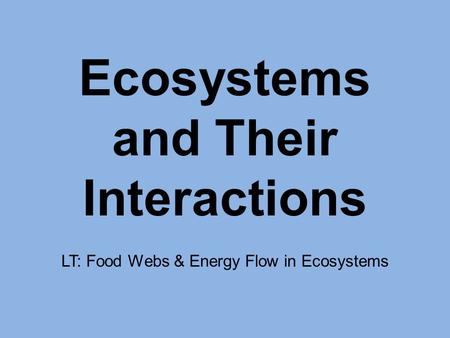 Ecosystems and Their Interactions LT: Food Webs & Energy Flow in Ecosystems.