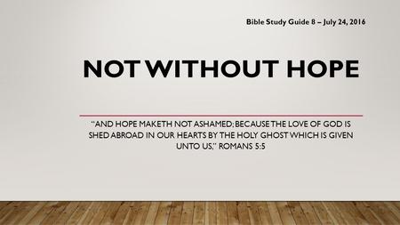 NOT WITHOUT HOPE “AND HOPE MAKETH NOT ASHAMED; BECAUSE THE LOVE OF GOD IS SHED ABROAD IN OUR HEARTS BY THE HOLY GHOST WHICH IS GIVEN UNTO US,” ROMANS 5:5.