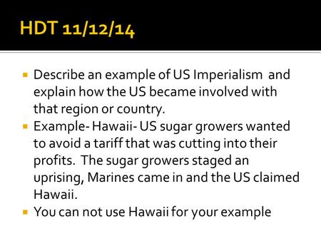  Describe an example of US Imperialism and explain how the US became involved with that region or country.  Example- Hawaii- US sugar growers wanted.