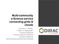 Multi-community e-Science service connecting grids & clouds R. Graciani 1, V. Méndez 2, T. Fifield 3, A. Tsaregordtsev 4 1 University of Barcelona 2 University.