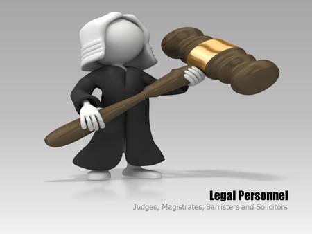 Legal Personnel Judges, Magistrates, Barristers and Solicitors.