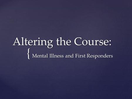 { Altering the Course: Mental Illness and First Responders.