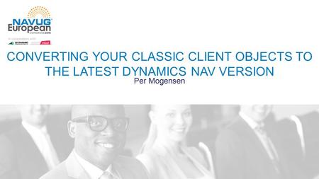 CONVERTING YOUR CLASSIC CLIENT OBJECTS TO THE LATEST DYNAMICS NAV VERSION Per Mogensen.