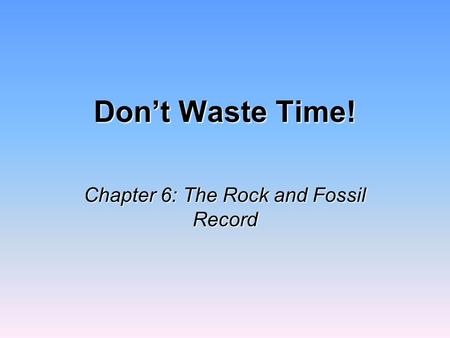 Don’t Waste Time! Chapter 6: The Rock and Fossil Record.