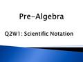 Q2W1: Scientific Notation.  I can use numbers expressed in the form of a single digit times an integer power of 10 to estimate very large or very small.