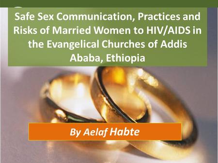 Safe Sex Communication, Practices and Risks of Married Women to HIV/AIDS in the Evangelical Churches of Addis Ababa, Ethiopia By Aelaf Habte.