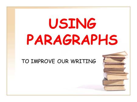 USING PARAGRAPHS TO IMPROVE OUR WRITING. What are paragraphs? A paragraph is a group of sentences about one main idea. Why do we use paragraphs? They.