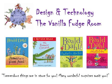 “Tremendous things are in store for you! Many wonderful surprises await you!” Design & Technology The Vanilla Fudge Room.