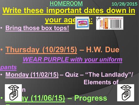 Write these important dates down in your agenda: Bring those box tops! Thursday (10/29/15) – H.W. Due WEAR PURPLE with your uniform pants Monday (11/02/15)