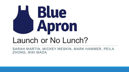 Launch or No Lunch? SARAH MARTIN, MICKEY MESKIN, MARK HAMMER, PEILA ZHONG, NIKI MADA.