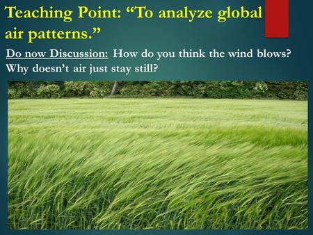 Do now Discussion: How do you think the wind blows? Why doesn’t air just stay still? Teaching Point: “To analyze global air patterns.”