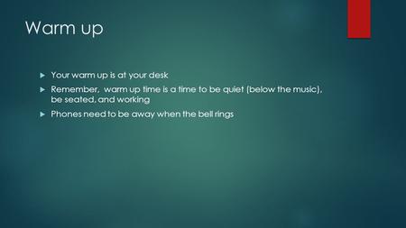 Warm up  Your warm up is at your desk  Remember, warm up time is a time to be quiet (below the music), be seated, and working  Phones need to be away.