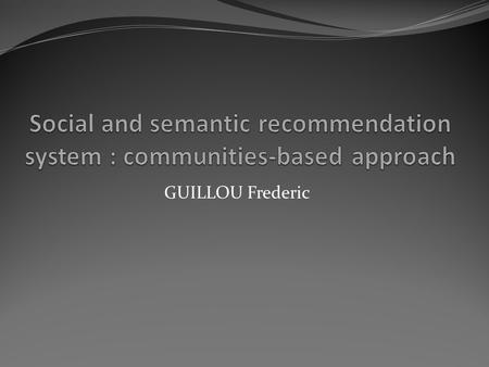 GUILLOU Frederic. Outline Introduction Motivations The basic recommendation system First phase : semantic similarities Second phase : communities Application.