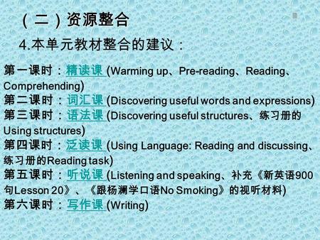 （二）资源整合 4. 本单元教材整合的建议： 第一课时：精读课 ( Warming up 、 Pre-reading 、 Reading 、 Comprehending )精读课 第二课时：词汇课 ( Discovering useful words and expressions )词汇课 第三课时：语法课.