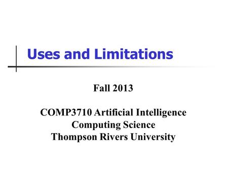 Uses and Limitations Fall 2013 COMP3710 Artificial Intelligence Computing Science Thompson Rivers University.