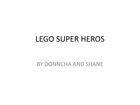 LEGO SUPER HEROS BY DONNCHA AND SHANE. FACTS ABOUT 19 billion Lego elements are produced per year. 2 million are moulded every hour, 36,000 every minute.