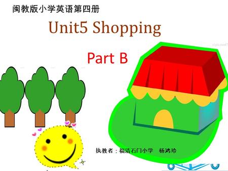 Unit5 Shopping Part B 执教者：福清石门小学 杨鸿玲 闽教版小学英语第四册 Supermarket Unit5 Shopping Part B.