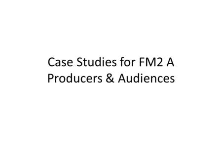 Case Studies for FM2 A Producers & Audiences. Technology