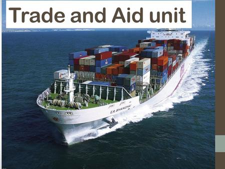 Trade and Aid unit. What do we mean by Trade and Aid? Trade: Buying and Selling Commodities Aid: The act of helping someone. In this case it takes place.