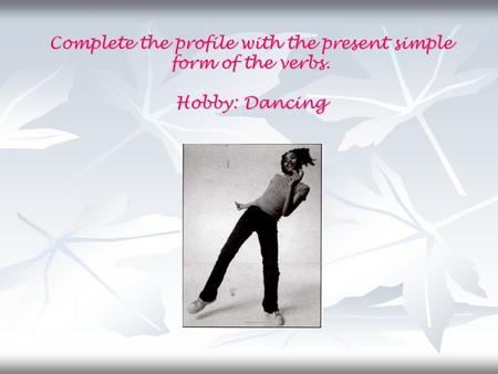 Complete the profile with the present simple form of the verbs. Hobby: Dancing.