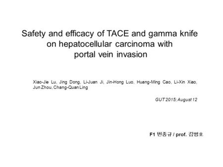 Safety and efficacy of TACE and gamma knife on hepatocellular carcinoma with portal vein invasion Xiao-Jie Lu, Jing Dong, Li-Juan Ji, Jin-Hong Luo, Huang-Ming.