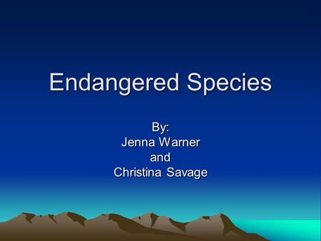 Endangered Species By: Jenna Warner and Christina Savage.