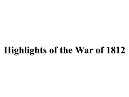 Highlights of the War of 1812. Battle of Lake Erie: (1813) Americans capture ships at Lake Erie, then move north to defeat British soldiers & Native American.