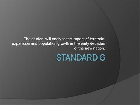 The student will analyze the impact of territorial expansion and population growth in the early decades of the new nation.