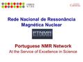 Rede Nacional de Ressonância Magnética Nuclear Portuguese NMR Network At the Service of Excellence in Science.