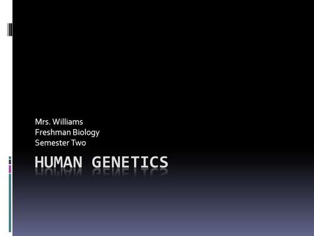 Mrs. Williams Freshman Biology Semester Two. Human Genetics  Humans have 23 paired chromosomes in somatic cells  Each chromosome has many genes located.