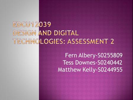 Fern Albery-S0255809 Tess Downes-S0240442 Matthew Kelly-S0244955.