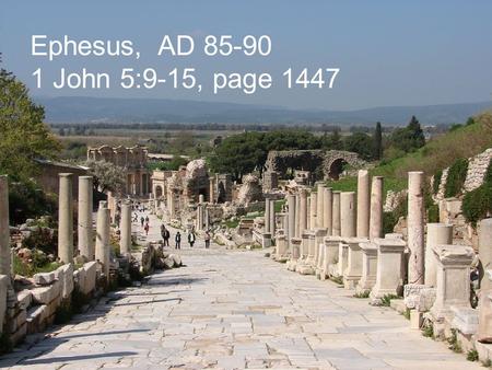 Ephesus, AD 85-90 1 John 5:9-15, page 1447. 1.God’s witness more important than people’s (vv9-10) 2.God’s witness is that He has given us eternal life.