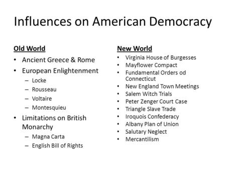 Influences on American Democracy Old World Ancient Greece & Rome European Enlightenment – Locke – Rousseau – Voltaire – Montesquieu Limitations on British.