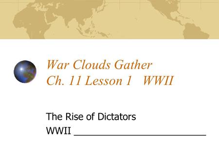 War Clouds Gather Ch. 11 Lesson 1 WWII The Rise of Dictators WWII _________________________.