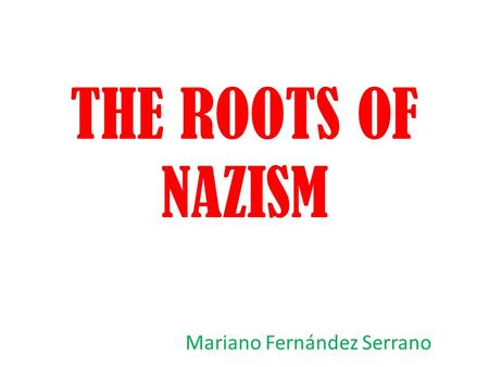 THE ROOTS OF NAZISM Mariano Fernández Serrano. INDEX What is Nazism? Who was Hitler? What was the Third Reich? Objectives of the Nuremberg Laws. Germany.