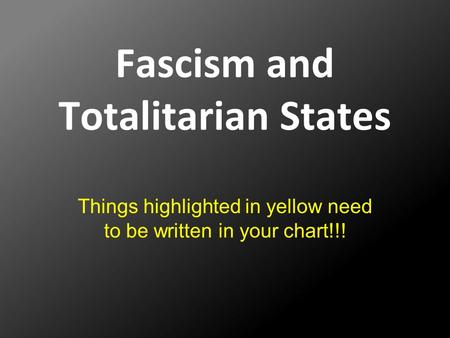 Fascism and Totalitarian States Things highlighted in yellow need to be written in your chart!!!