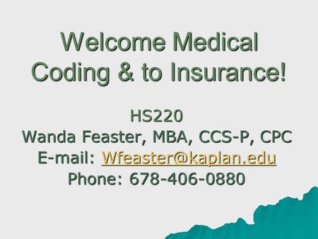 Welcome Medical Coding & to Insurance! HS220 Wanda Feaster, MBA, CCS-P, CPC    Phone: 678-406-0880.