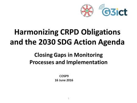 Harmonizing CRPD Obligations and the 2030 SDG Action Agenda Closing Gaps in Monitoring Processes and Implementation COSP9 16 June 2016 1.