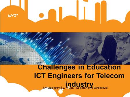 Challenges in Education ICT Engineers for Telecom industry a J.Mulabegović, J. Mujić, I.Kapetanović-Serdarević.