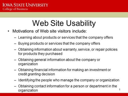 1 Web Site Usability Motivations of Web site visitors include: –Learning about products or services that the company offers –Buying products or services.