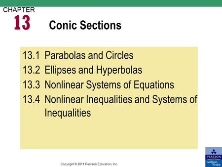 Copyright © 2011 Pearson Education, Inc. Conic Sections CHAPTER 13.1Parabolas and Circles 13.2Ellipses and Hyperbolas 13.3Nonlinear Systems of Equations.