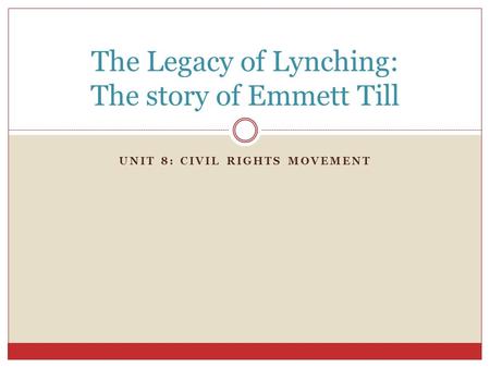 UNIT 8: CIVIL RIGHTS MOVEMENT The Legacy of Lynching: The story of Emmett Till.