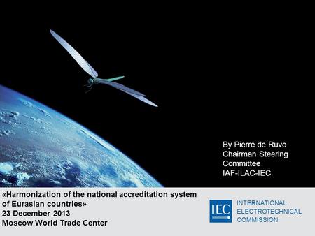 INTERNATIONAL ELECTROTECHNICAL COMMISSION «Harmonization of the national accreditation system of Eurasian countries» 23 December 2013 Moscow World Trade.