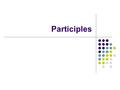 Participles. What is a participle? A verb form that can be used as an adjective. 2 types: 1. Present Participle 2. Past Participle.