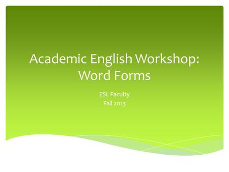 Academic English Workshop: Word Forms ESL Faculty Fall 2013.