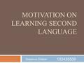 MOTIVATION ON LEARNING SECOND LANGUAGE Stepanus Silaban 103435509.