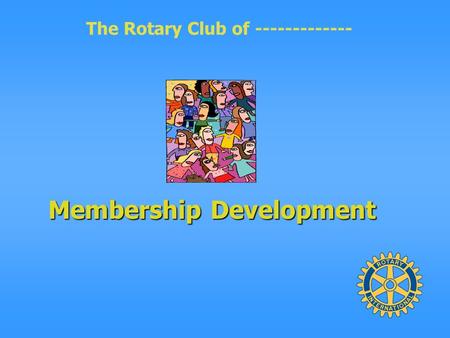 The Rotary Club of ------------- Membership Development.