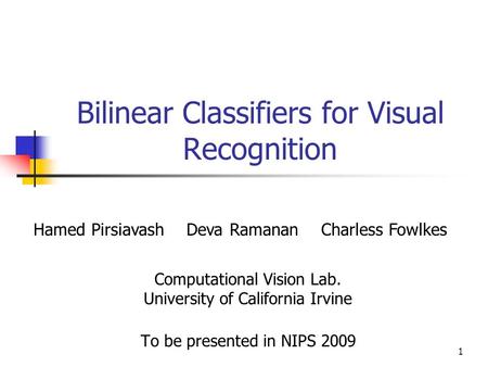 1 Bilinear Classifiers for Visual Recognition Computational Vision Lab. University of California Irvine To be presented in NIPS 2009 Hamed Pirsiavash Deva.