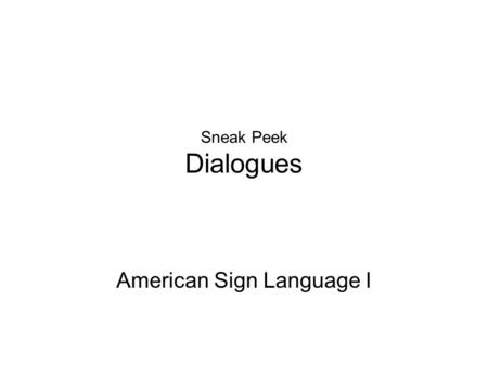 Sneak Peek Dialogues American Sign Language I. What will I learn Sentence Structure How to write ASL gloss Politeness/Manners in ASL How to give commands.